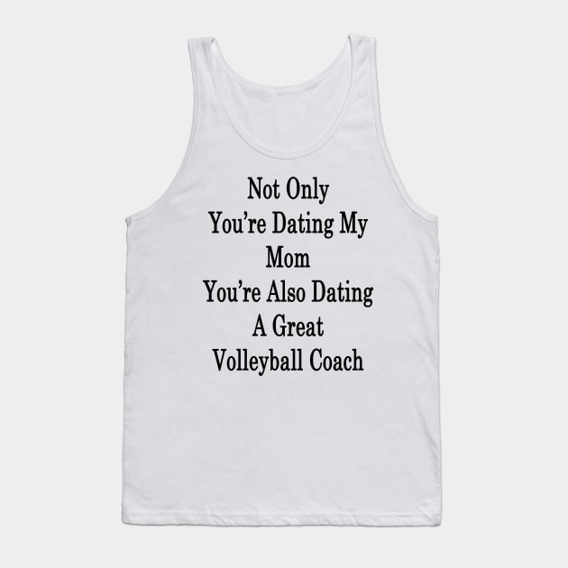 Not Only You're Dating My Mom You're Also Dating A Great Volleyball Coach Tank Top by supernova23